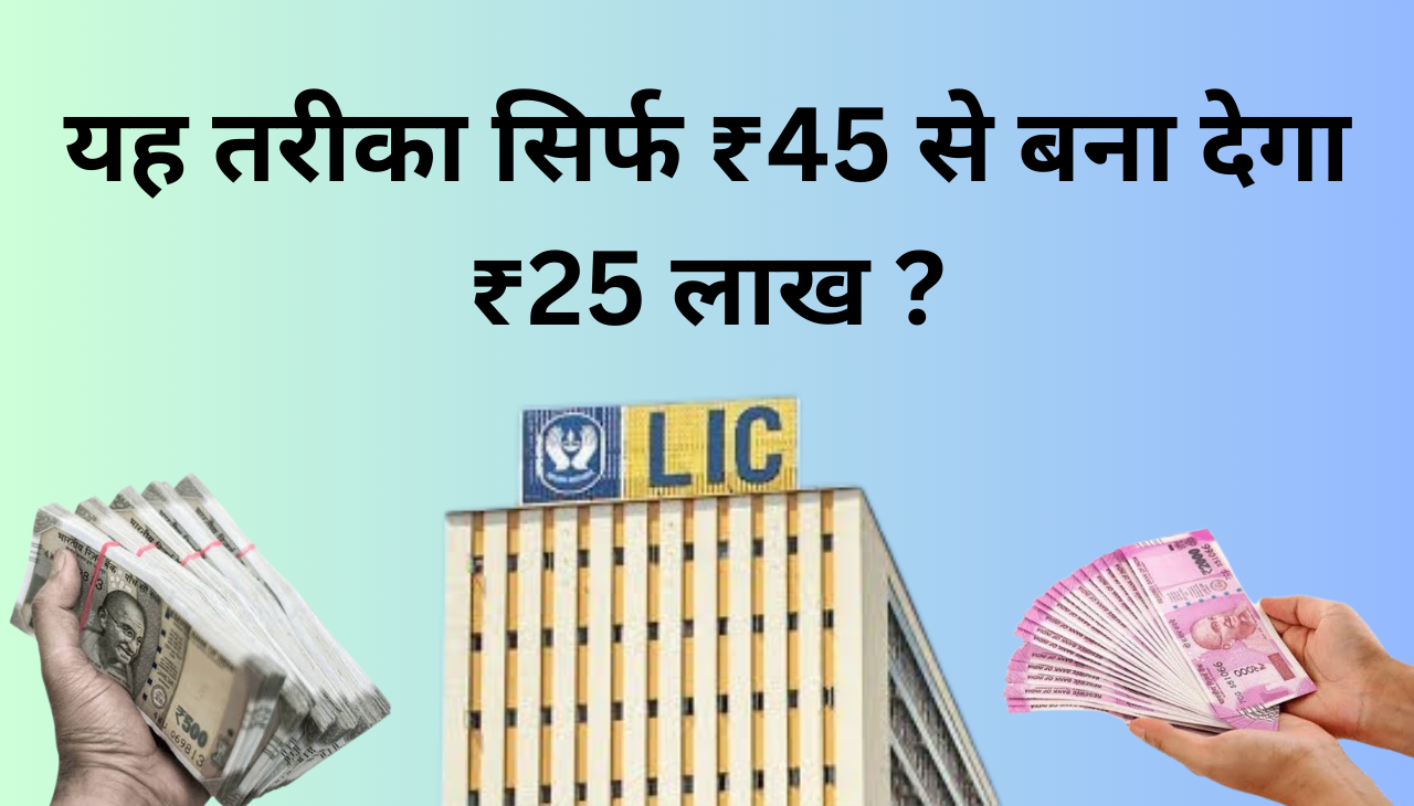 LIC करेगा मालामाल सिर्फ ₹45 से हो जाएगा ₹25 लाख की कमाई 2024