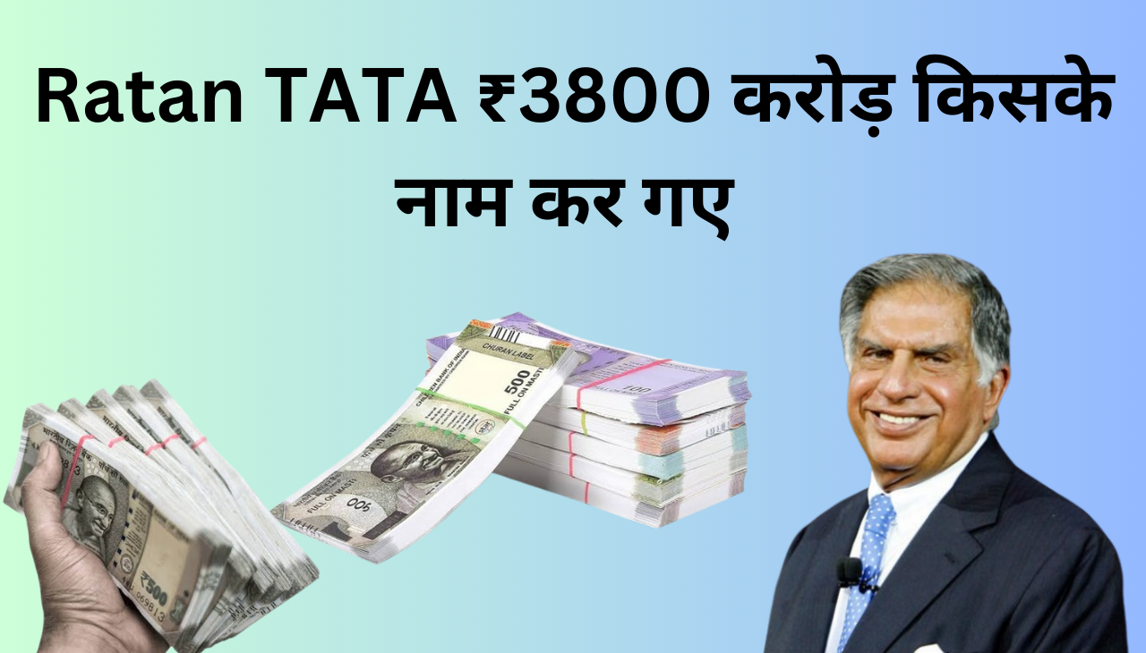 Ratan Tata किसके नाम कर गए ₹3800 करोड़ 2024 ?